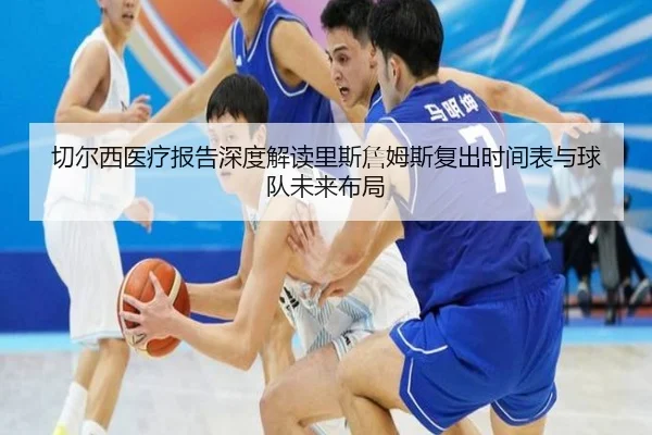 切尔西医疗报告深度解读里斯詹姆斯复出时间表与球队未来布局