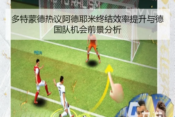 多特蒙德热议阿德耶米终结效率提升与德国队机会前景分析