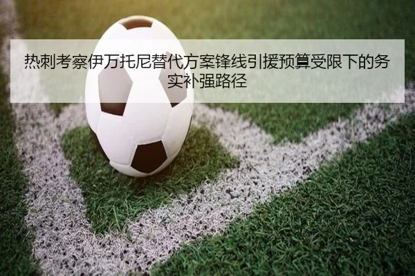 热刺考察伊万托尼替代方案锋线引援预算受限下的务实补强路径