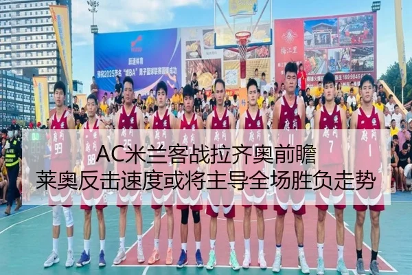 AC米兰客战拉齐奥前瞻 莱奥反击速度或将主导全场胜负走势