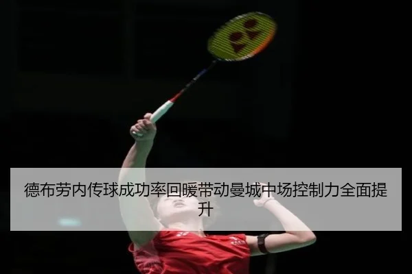 德布劳内传球成功率回暖带动曼城中场控制力全面提升